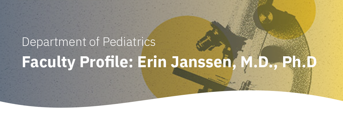Department of Pediatrics Faculty Profile: Erin Janssen, M.D., Ph.D
