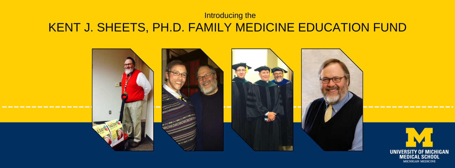 Reads: Introducing the Kent J. Sheets, Ph.D. Family Medicine education Fund. Learn how you can honor  Dr. Sheets and support his passions. Includes 3 images of Dr. Sheets - raising money for Galens, at a Smoker and at Med School Graduation