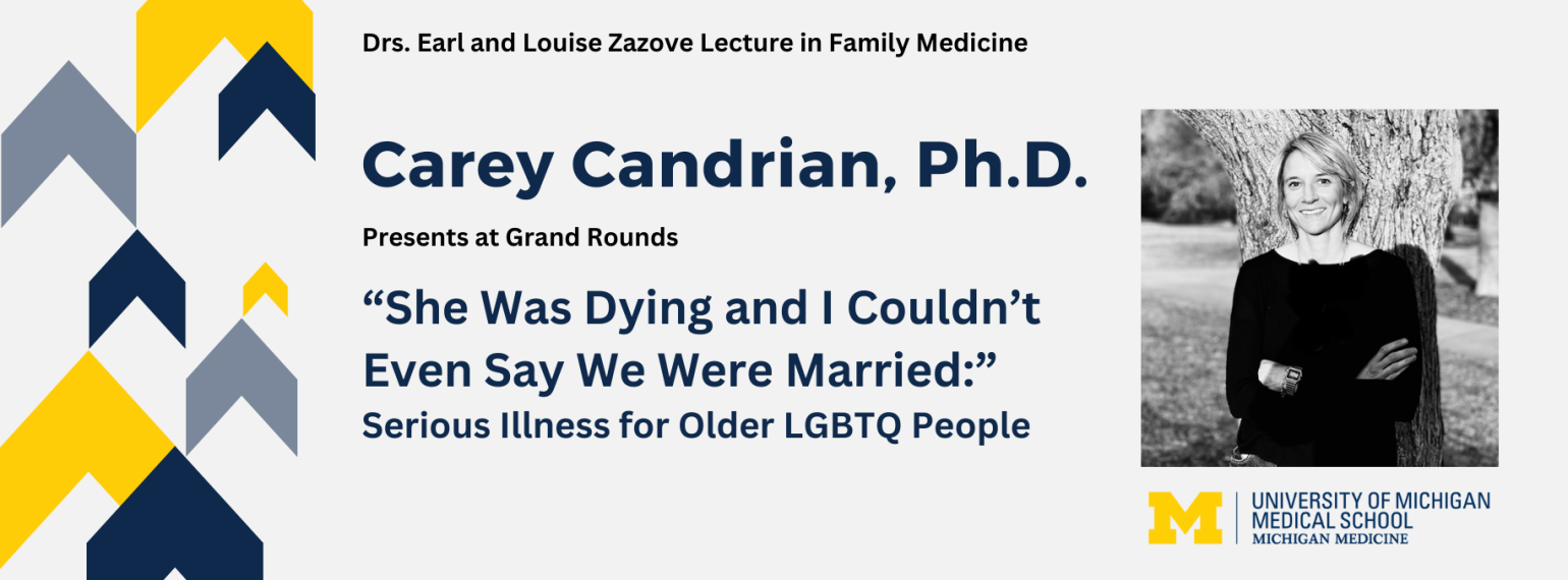 Image with a headshot of Dr. Carey Candrian and yellow and blue arrows in the background. Reads: Drs. Earl and Louise Zazove Lecture in Family Medicine Carey Candrian, Ph.D. Presents at Grand Rounds “She Was Dying and I Couldn’t Even Say We Were Married:”